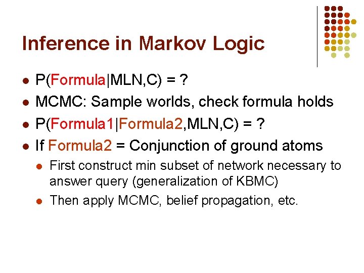 Inference in Markov Logic l l P(Formula|MLN, C) = ? MCMC: Sample worlds, check