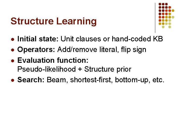 Structure Learning l l Initial state: Unit clauses or hand-coded KB Operators: Add/remove literal,