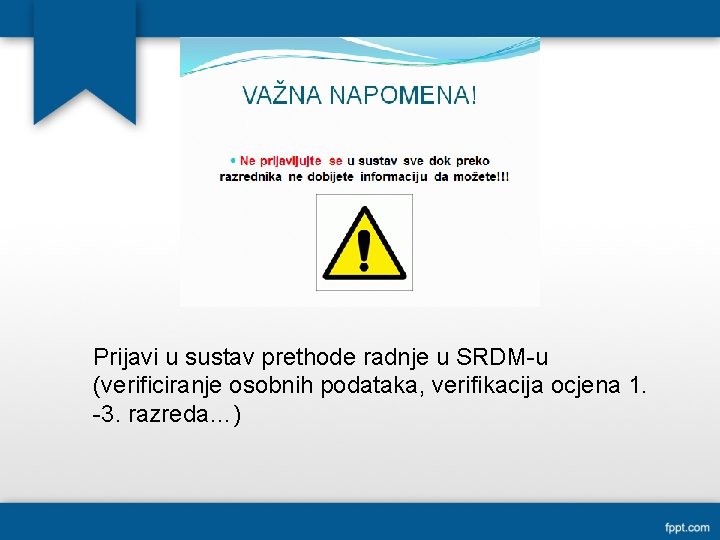 Prijavi u sustav prethode radnje u SRDM-u (verificiranje osobnih podataka, verifikacija ocjena 1. -3.