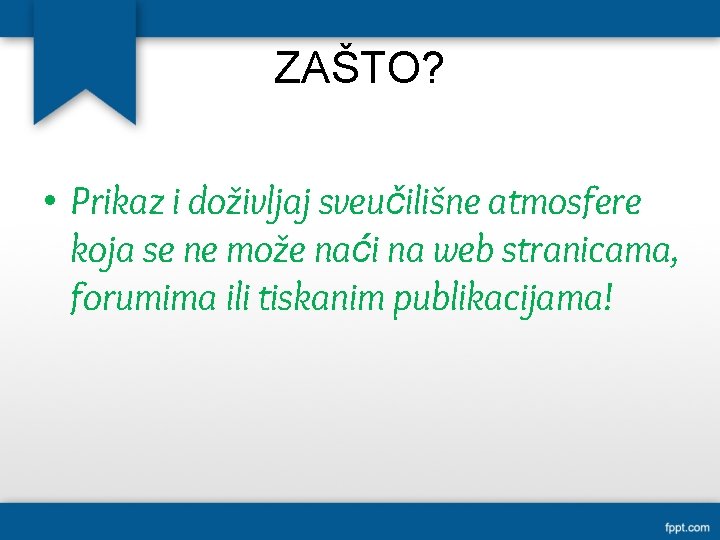 ZAŠTO? • Prikaz i doživljaj sveučilišne atmosfere koja se ne može naći na web