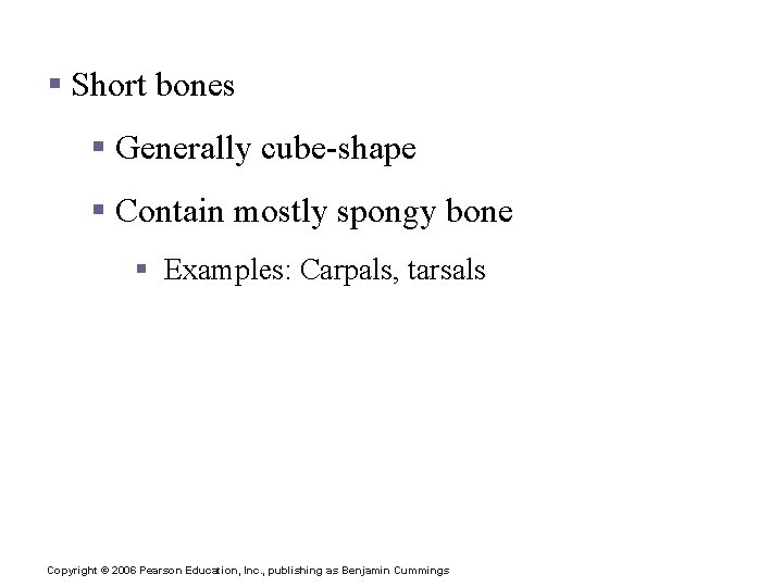 Classification of Bones § Short bones § Generally cube-shape § Contain mostly spongy bone