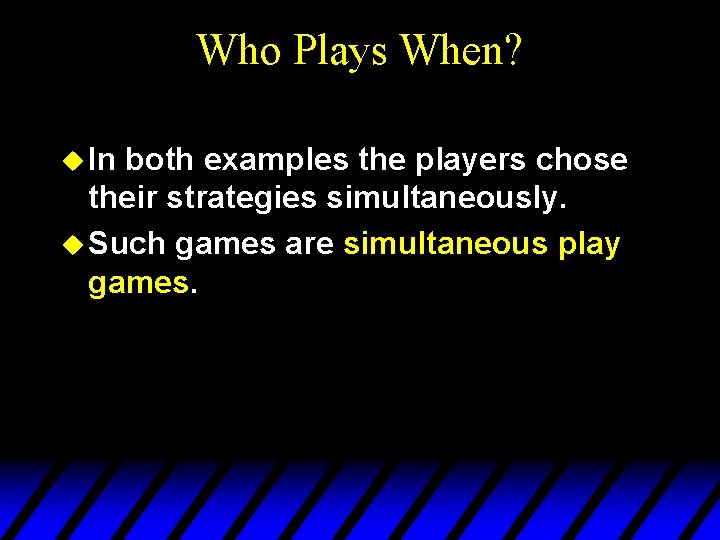 Who Plays When? u In both examples the players chose their strategies simultaneously. u