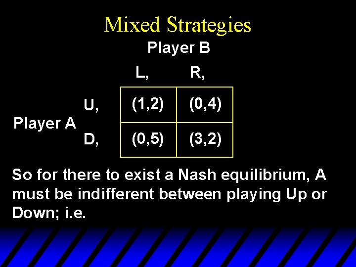 Mixed Strategies Player B Player A L, R, U, (1, 2) (0, 4) D,