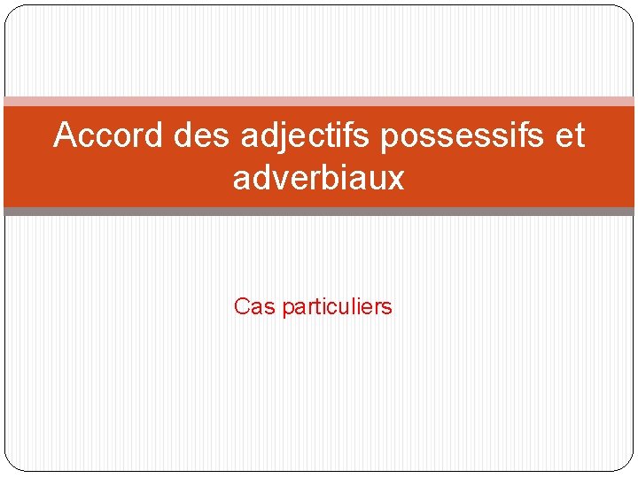 Accord des adjectifs possessifs et adverbiaux Cas particuliers 