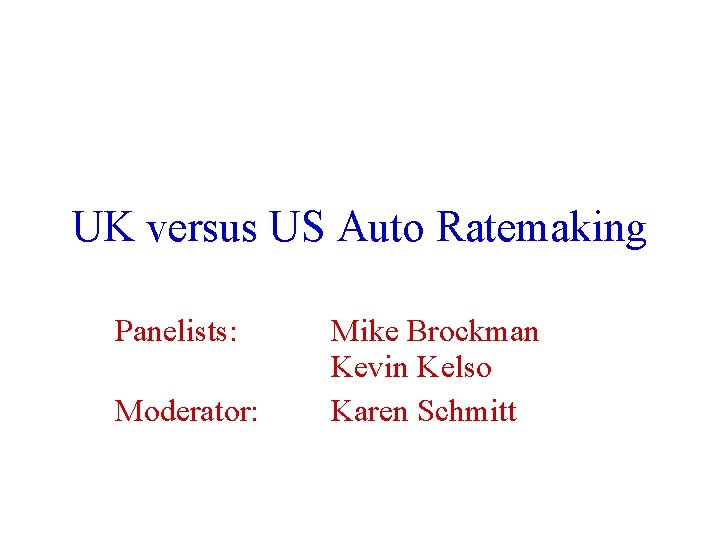 UK versus US Auto Ratemaking Panelists: Moderator: Mike Brockman Kevin Kelso Karen Schmitt 