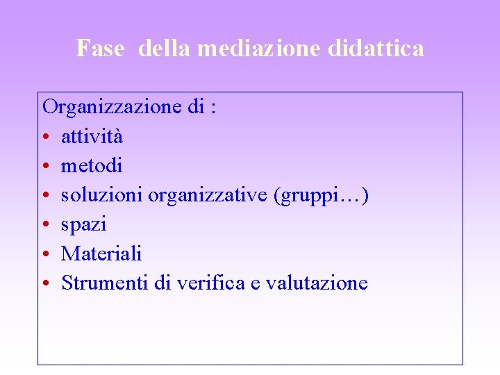 Fase della mediazione didattica Organizzazione di : • attività • metodi • soluzioni organizzative