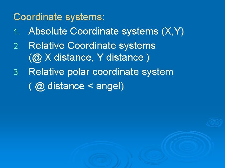 Coordinate systems: 1. Absolute Coordinate systems (X, Y) 2. Relative Coordinate systems (@ X