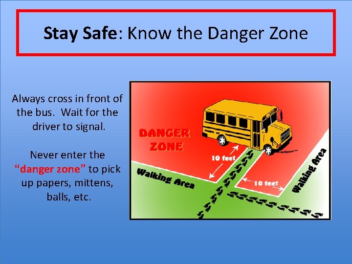 Stay Safe: Know the Danger Zone Always cross in front of the bus. Wait
