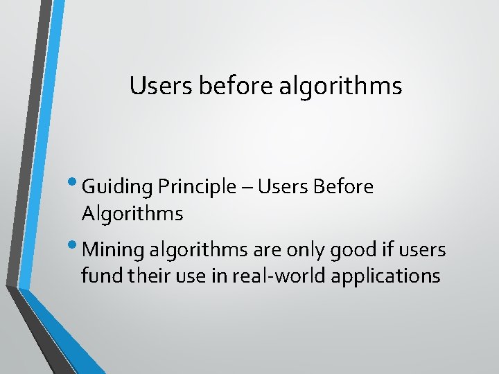 Users before algorithms • Guiding Principle – Users Before Algorithms • Mining algorithms are