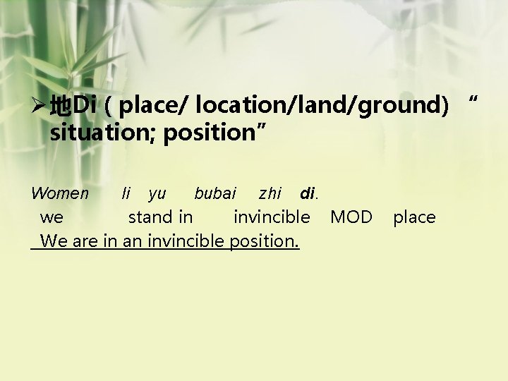 Ø 地Di ( place/ location/land/ground) “ situation; position” Women li yu bubai zhi di.