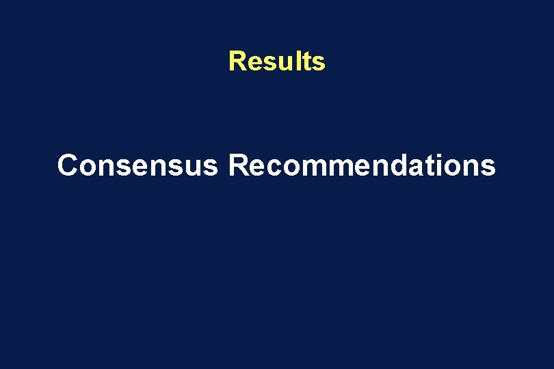 Results Consensus Recommendations 
