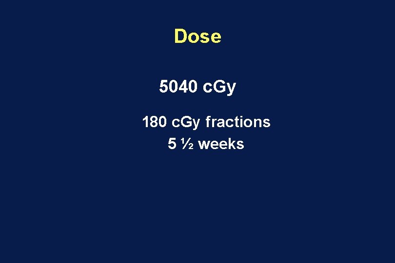 Dose 5040 c. Gy 180 c. Gy fractions 5 ½ weeks 
