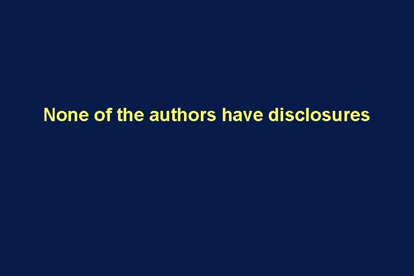 None of the authors have disclosures 