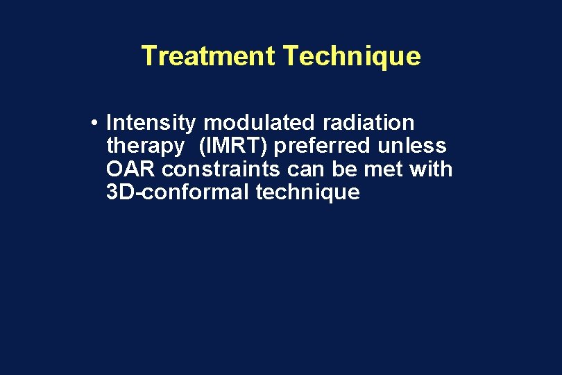 Treatment Technique • Intensity modulated radiation therapy (IMRT) preferred unless OAR constraints can be