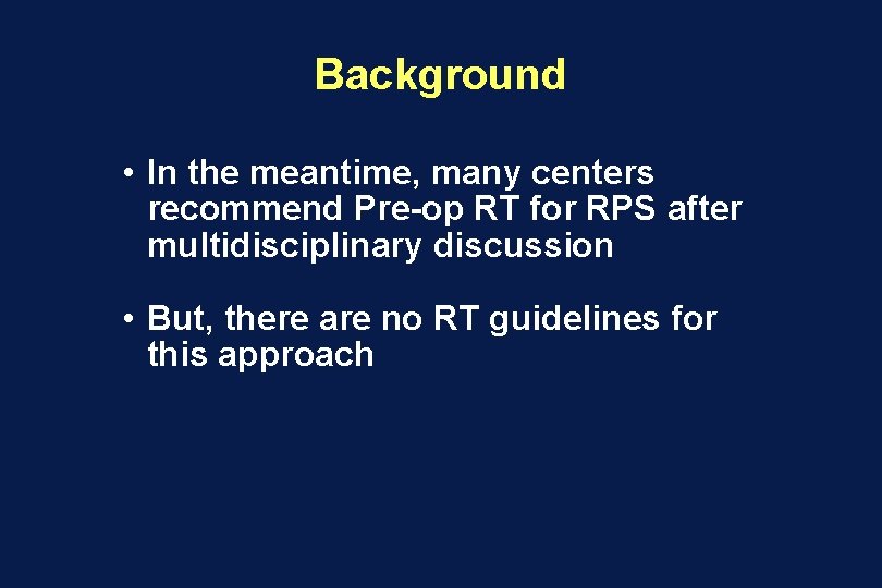 Background • In the meantime, many centers recommend Pre-op RT for RPS after multidisciplinary