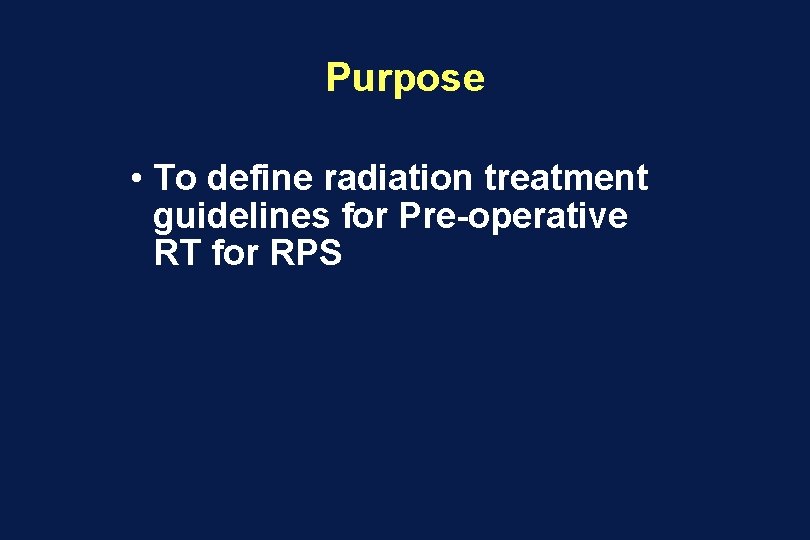 Purpose • To define radiation treatment guidelines for Pre-operative RT for RPS 