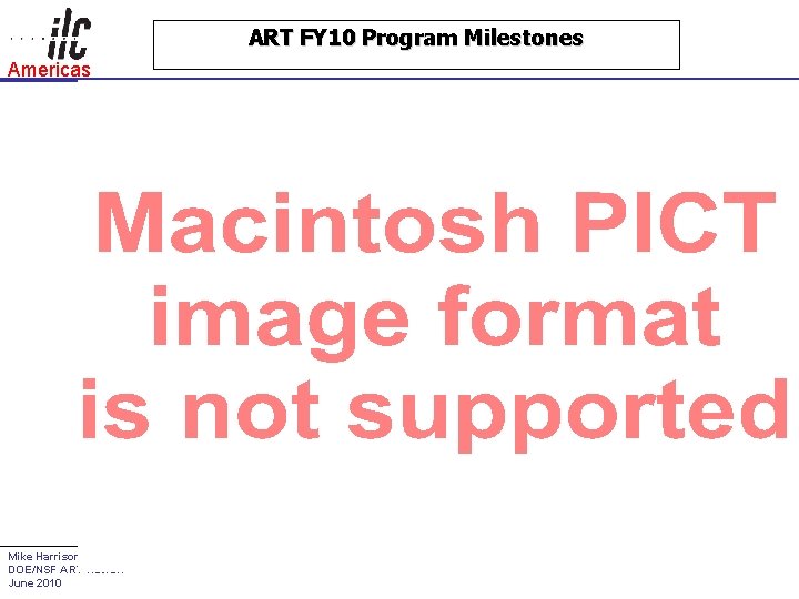 ART FY 10 Program Milestones Americas Mike Harrison DOE/NSF ART Review June 2010 