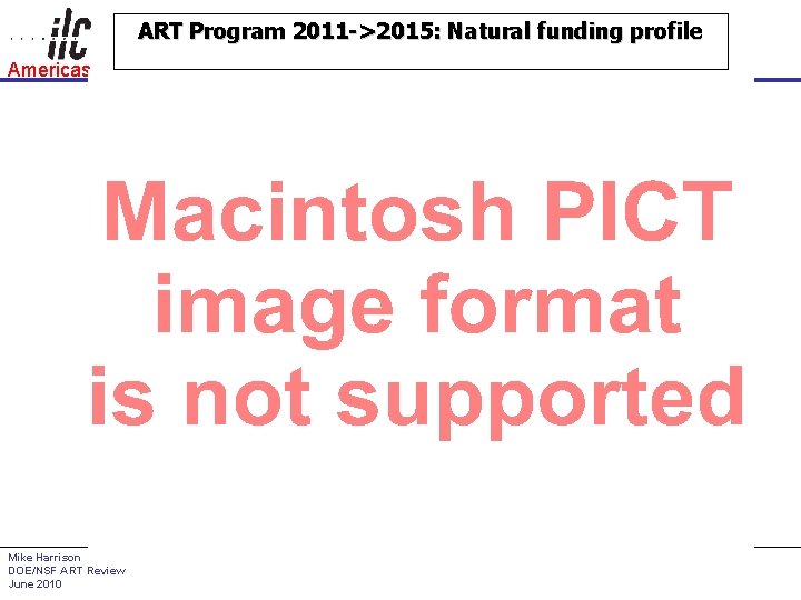 ART Program 2011 ->2015: Natural funding profile Americas Mike Harrison DOE/NSF ART Review June