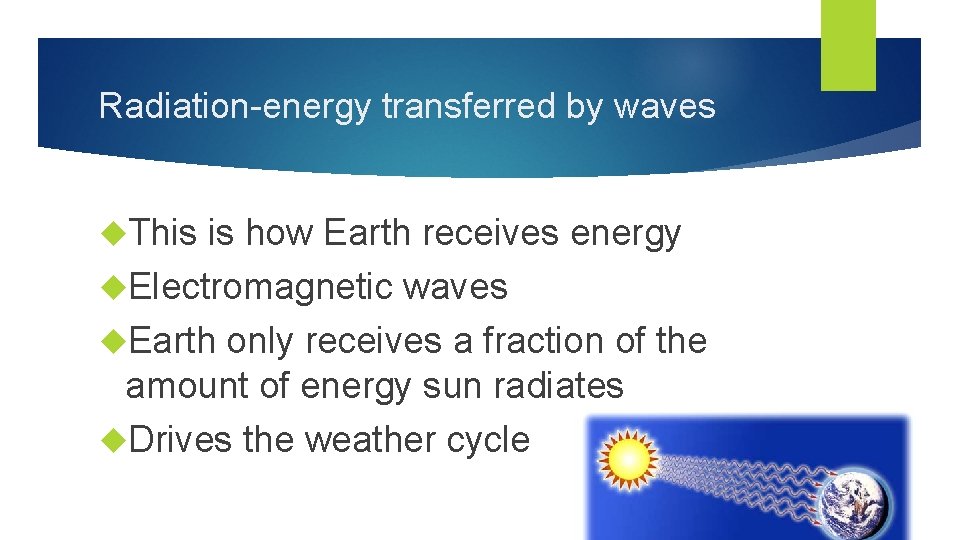 Radiation-energy transferred by waves This is how Earth receives energy Electromagnetic waves Earth only