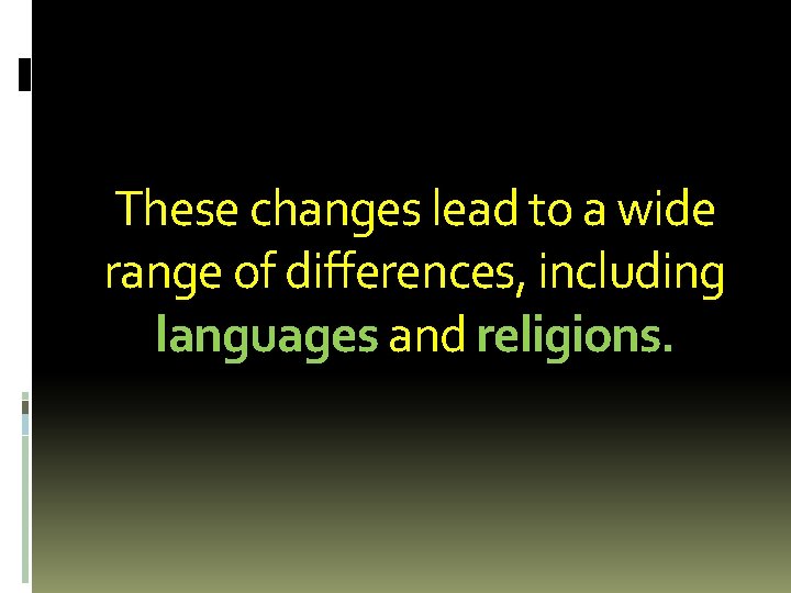 These changes lead to a wide range of differences, including languages and religions. These changes lead to a wide range of differences, including languages and religions.