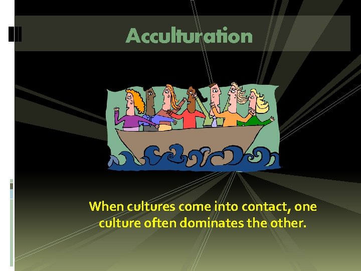 Acculturation When cultures come into contact, one culture often dominates the other. Acculturation When cultures come into contact, one culture often dominates the other.