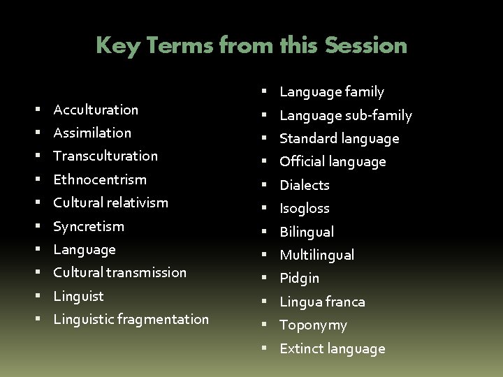 Key Terms from this Session Acculturation Assimilation Transculturation Ethnocentrism Cultural relativism Syncretism Language Cultural Key Terms from this Session Acculturation Assimilation Transculturation Ethnocentrism Cultural relativism Syncretism Language Cultural