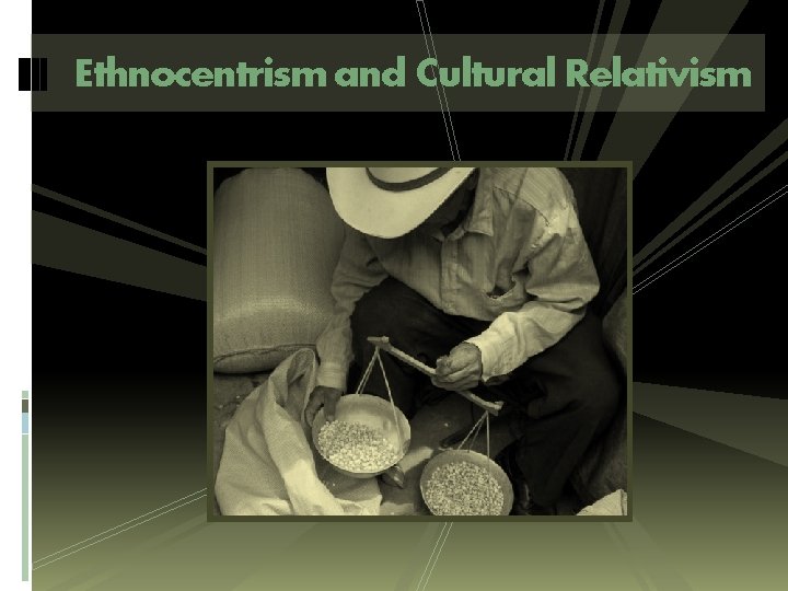 Ethnocentrism and Cultural Relativism Ethnocentrism and Cultural Relativism