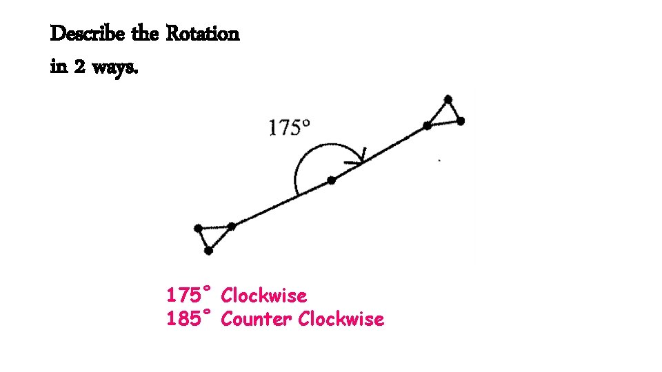 Describe the Rotation in 2 ways. 175˚ Clockwise 185˚ Counter Clockwise 