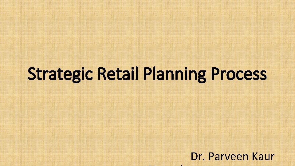 Strategic Retail Planning Process Dr. Parveen Kaur 