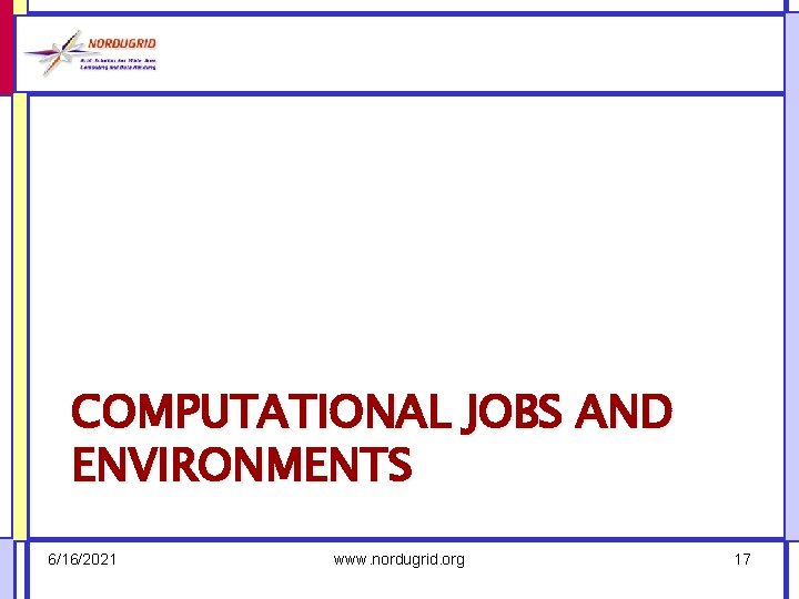 COMPUTATIONAL JOBS AND ENVIRONMENTS 6/16/2021 www. nordugrid. org 17 