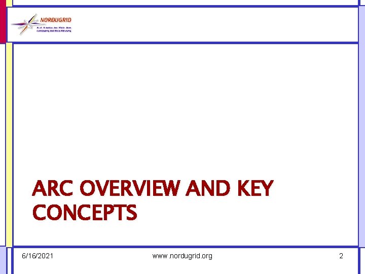 ARC OVERVIEW AND KEY CONCEPTS 6/16/2021 www. nordugrid. org 2 