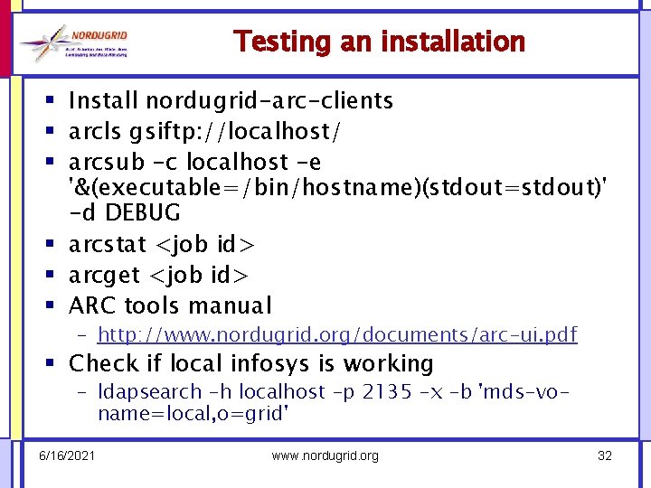 Testing an installation § Install nordugrid-arc-clients § arcls gsiftp: //localhost/ § arcsub -c localhost
