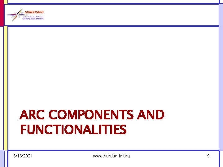 ARC COMPONENTS AND FUNCTIONALITIES 6/16/2021 www. nordugrid. org 9 