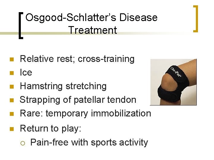 Osgood-Schlatter’s Disease Treatment n n n Relative rest; cross-training Ice Hamstring stretching Strapping of