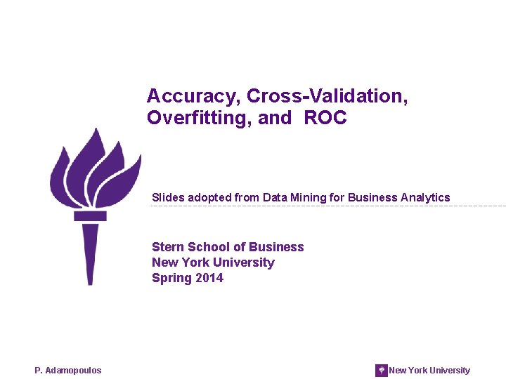 Accuracy, Cross-Validation, Overfitting, and ROC Slides adopted from Data Mining for Business Analytics Stern Accuracy, Cross-Validation, Overfitting, and ROC Slides adopted from Data Mining for Business Analytics Stern