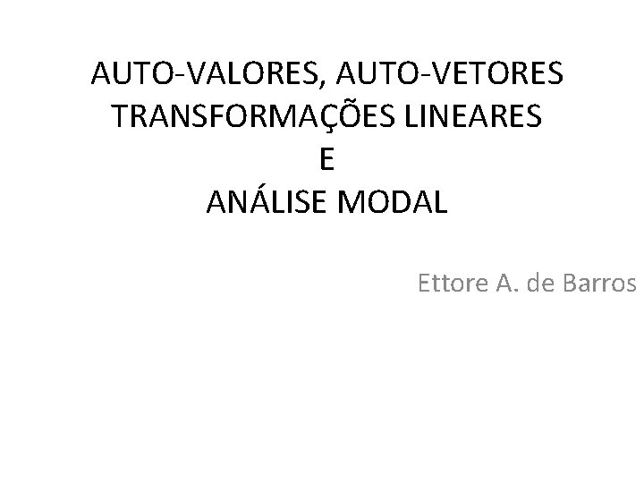 AUTO-VALORES, AUTO-VETORES TRANSFORMAÇÕES LINEARES E ANÁLISE MODAL Ettore A. de Barros 