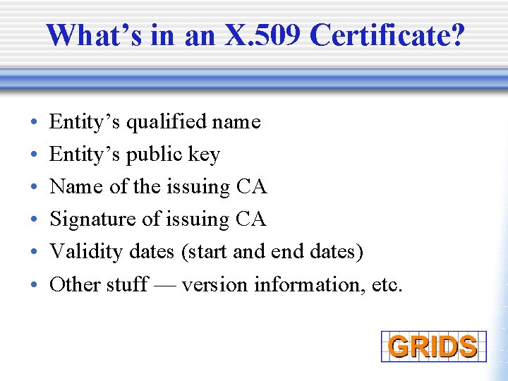 What’s in an X. 509 Certificate? • • • Entity’s qualified name Entity’s public