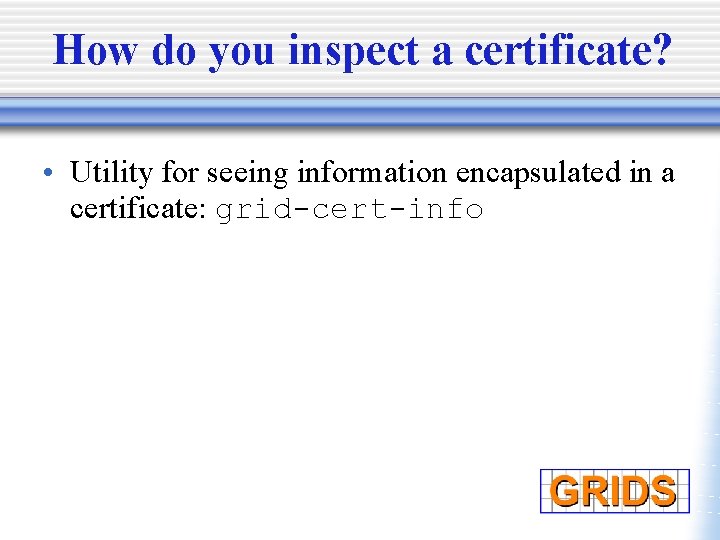 How do you inspect a certificate? • Utility for seeing information encapsulated in a