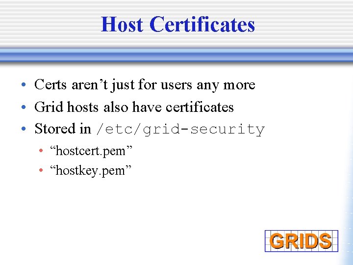 Host Certificates • Certs aren’t just for users any more • Grid hosts also