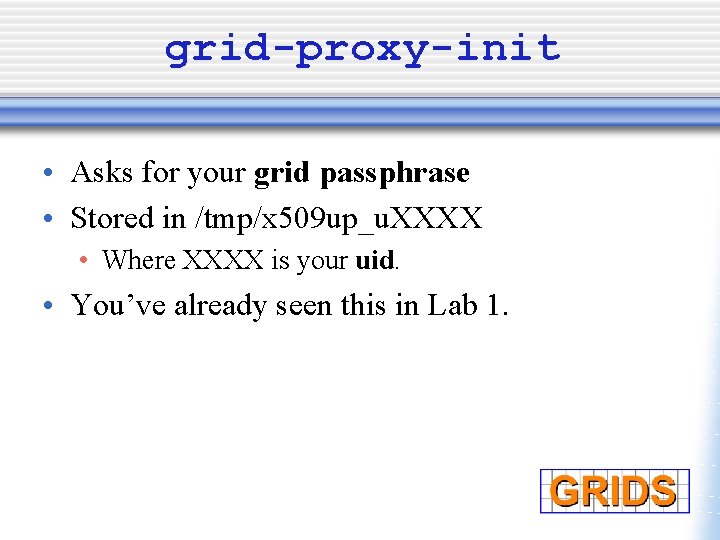 grid-proxy-init • Asks for your grid passphrase • Stored in /tmp/x 509 up_u. XXXX