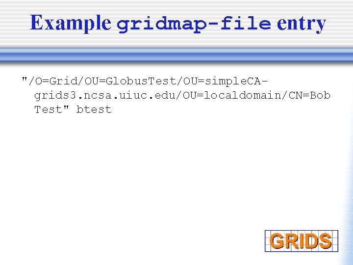 Example gridmap-file entry "/O=Grid/OU=Globus. Test/OU=simple. CAgrids 3. ncsa. uiuc. edu/OU=localdomain/CN=Bob Test" btest 