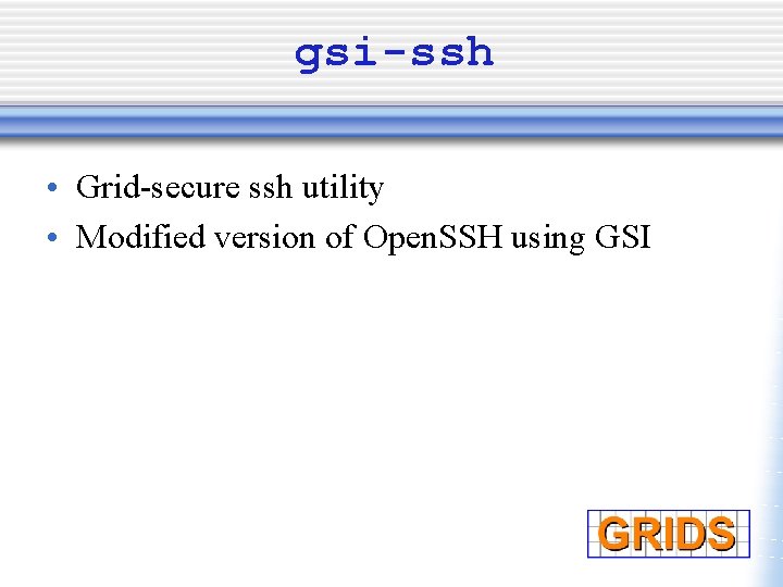 gsi-ssh • Grid-secure ssh utility • Modified version of Open. SSH using GSI 