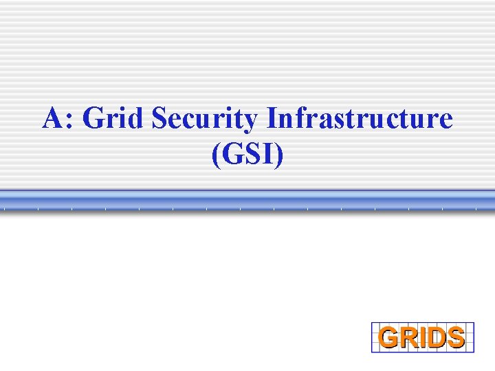 A: Grid Security Infrastructure (GSI) 