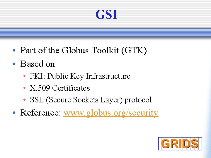 GSI • Part of the Globus Toolkit (GTK) • Based on • PKI: Public