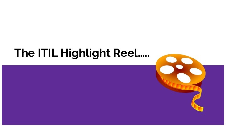 The ITIL Highlight Reel…. . 