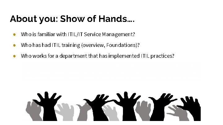 About you: Show of Hands…. ● Who is familiar with ITIL/IT Service Management? ●