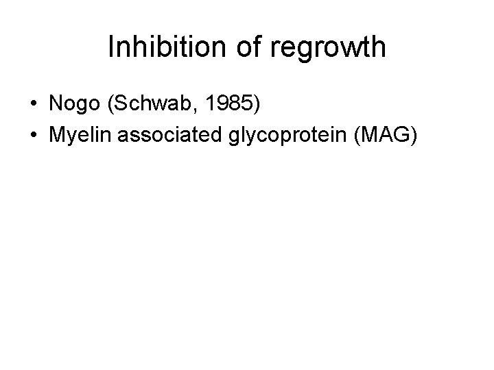 Inhibition of regrowth • Nogo (Schwab, 1985) • Myelin associated glycoprotein (MAG) 