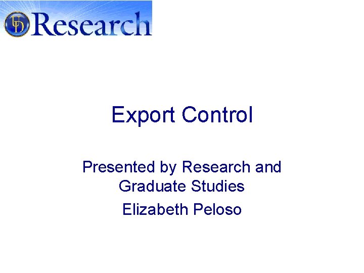 Export Control Presented by Research and Graduate Studies Elizabeth Peloso 