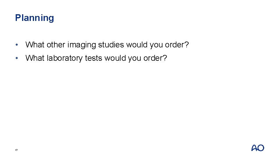 Planning • What other imaging studies would you order? • What laboratory tests would