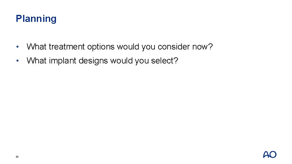 Planning • What treatment options would you consider now? • What implant designs would